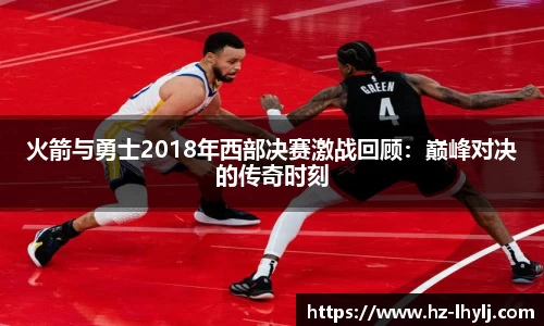 火箭与勇士2018年西部决赛激战回顾：巅峰对决的传奇时刻