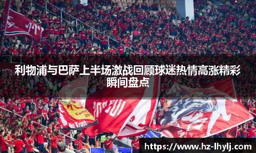 利物浦与巴萨上半场激战回顾球迷热情高涨精彩瞬间盘点