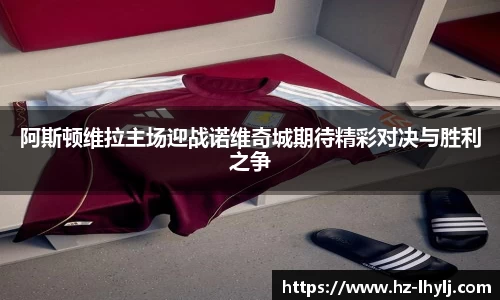 阿斯顿维拉主场迎战诺维奇城期待精彩对决与胜利之争